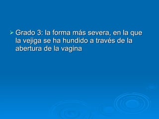 Grado 3: la forma más severa, en la que la vejiga se ha hundido a través de la abertura de la vagina 