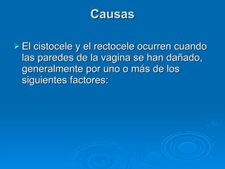 Causas El cistocele y el rectocele ocurren cuando las paredes de la vagina se han dañado, generalmente por uno o más de los siguientes factores:  