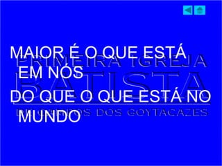 MAIOR É O QUE ESTÁ
EM NÓS
DO QUE O QUE ESTÁ NO
MUNDO
 