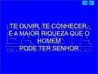 TE OUVIR, TE CONHECER,
É A MAIOR RIQUEZA QUE O
HOMEM
PODE TER SENHOR
 