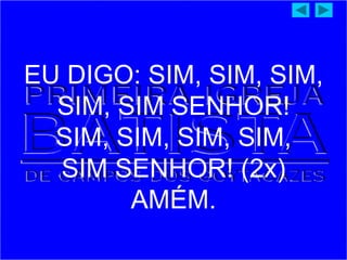 EU DIGO: SIM, SIM, SIM,
SIM, SIM SENHOR!
SIM, SIM, SIM, SIM,
SIM SENHOR! (2x)
AMÉM.
 