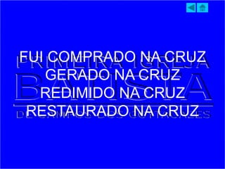 FUI COMPRADO NA CRUZ
GERADO NA CRUZ
REDIMIDO NA CRUZ
RESTAURADO NA CRUZ
 