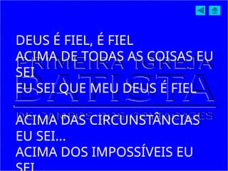 DEUS É FIEL, É FIEL
ACIMA DE TODAS AS COISAS EU
SEI
EU SEI QUE MEU DEUS É FIEL
ACIMA DAS CIRCUNSTÂNCIAS
EU SEI...
ACIMA DOS IMPOSSÍVEIS EU
 