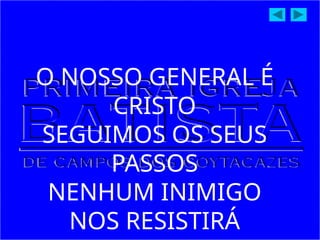 O NOSSO GENERAL É
CRISTO
SEGUIMOS OS SEUS
PASSOS
NENHUM INIMIGO
NOS RESISTIRÁ
 