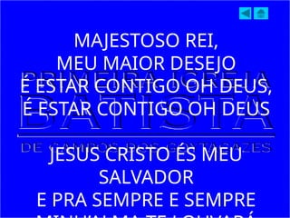 MAJESTOSO REI,
MEU MAIOR DESEJO
É ESTAR CONTIGO OH DEUS,
É ESTAR CONTIGO OH DEUS
JESUS CRISTO ÉS MEU
SALVADOR
E PRA SEMPRE E SEMPRE
 