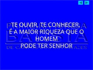TE OUVIR, TE CONHECER,
É A MAIOR RIQUEZA QUE O
HOMEM
PODE TER SENHOR
 