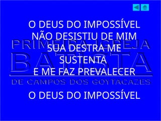 O DEUS DO IMPOSSÍVEL
NÃO DESISTIU DE MIM
SUA DESTRA ME
SUSTENTA
E ME FAZ PREVALECER
O DEUS DO IMPOSSÍVEL
 