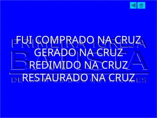 FUI COMPRADO NA CRUZ
GERADO NA CRUZ
REDIMIDO NA CRUZ
RESTAURADO NA CRUZ
 