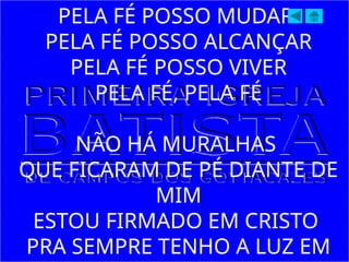 PELA FÉ POSSO MUDAR
PELA FÉ POSSO ALCANÇAR
PELA FÉ POSSO VIVER
PELA FÉ, PELA FÉ
NÃO HÁ MURALHAS
QUE FICARAM DE PÉ DIANTE DE
MIM
ESTOU FIRMADO EM CRISTO
PRA SEMPRE TENHO A LUZ EM
 