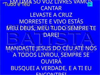 EM UMA SÓ VOZ LIVRES VAMOS
CANTAR
LEVASTE A CRUZ
MORRESTE E VIVO ESTÁS
MEU DEUS, MEU TUDO SEMPRE TE
DAREI
MANDASTE JESUS DO CÉU ATÉ NÓS
A TODOS LIVROU, SEMPRE SE
OUVIRÁ
BUSQUEI A VERDADE, E A TI EU
“Tudo é Teu”
 
