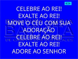 CELEBRE AO REI!
EXALTE AO REI!
MOVE O CÉU COM SUA
ADORAÇÃO
CELEBRE AO REI!
EXALTE AO REI!
ADORE AO SENHOR
 