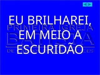 EU BRILHAREI,
EM MEIO A
ESCURIDÃO
 