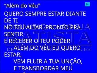 QUERO SEMPRE ESTAR DIANTE
DE TI
NO TEU ALTAR, PRONTO PRA
SENTIR
E RECEBER O TEU PODER
ALÉM DO VÉU EU QUERO
ESTAR,
VEM FLUIR A TUA UNÇÃO,
E TRANSBORDAR MEU
“Além do Véu”
 