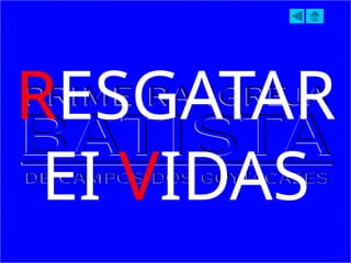 RESGATAR
EI VIDAS
 