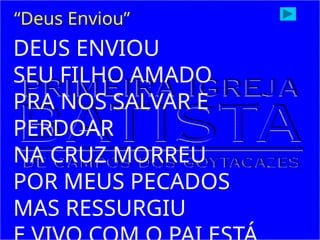 DEUS ENVIOU
SEU FILHO AMADO
PRA NOS SALVAR E
PERDOAR
NA CRUZ MORREU
POR MEUS PECADOS
MAS RESSURGIU
“Deus Enviou”
 