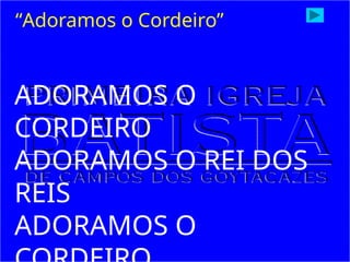 ADORAMOS O
CORDEIRO
ADORAMOS O REI DOS
REIS
ADORAMOS O
“Adoramos o Cordeiro”
 