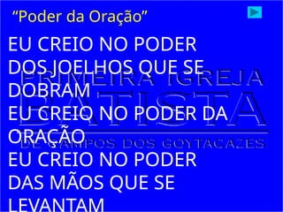 EU CREIO NO PODER
DOS JOELHOS QUE SE
DOBRAM
EU CREIO NO PODER DA
ORAÇÃO
EU CREIO NO PODER
DAS MÃOS QUE SE
“Poder da Oração”
 