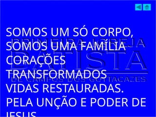 SOMOS UM SÓ CORPO,
SOMOS UMA FAMÍLIA
CORAÇÕES
TRANSFORMADOS
VIDAS RESTAURADAS.
PELA UNÇÃO E PODER DE
 