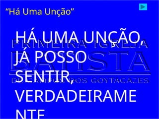 HÁ UMA UNÇÃO,
JÁ POSSO
SENTIR,
VERDADEIRAME
“Há Uma Unção”
 