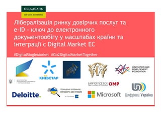 Киев, 2015 г.
Киев, 2015 г.
Лібералізація ринку довірчих послуг та
e-ID - ключ до електронного
документообігу у масштабах країни та
інтеграції с Digital Market ЕС
#DigitalSingleMarket #Go2DigitalMarketTogether
 