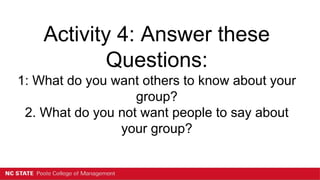Activity 4: Answer these
Questions:
1: What do you want others to know about your
group?
2. What do you not want people to say about
your group?
 