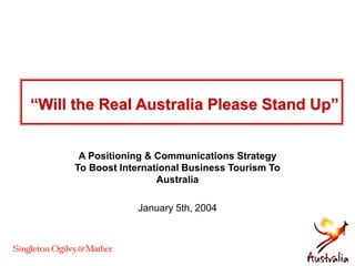 “Will the Real Australia Please Stand Up”
A Positioning & Communications Strategy
To Boost International Business Tourism To
Australia
January 5th, 2004
 