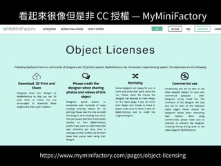 專業解讀
法律條款 ⼀般⼈可讀 機器可讀
簡單明暸 ⾃動化作業
b a
https://www.myminifactory.com/pages/object-licensing
看起來很像但是⾮ CC 授權 — MyMiniFactory
 