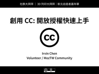 B
Irvin Chen 
Volunteer / MozTW Community
c
創⽤ CC: 開放授權快速上⼿
社群⼤拜拜 ｜ 3D 列印⼤拜拜｜新北⾃造者嘉年華
 