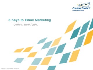 3 Keys to Email Marketing
                          Connect. Inform. Grow.




Copyright © 2010 Constant Contact Inc.
 