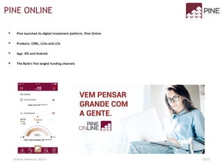 Investor Relations| 3Q17 | 12/15
 Pine launched its digital investment platform, Pine Online
 Products: CDBs, LCAs and LCIs
 App: IOS and Android
 The Bank's five largest funding channels
PINE ONLINE
 