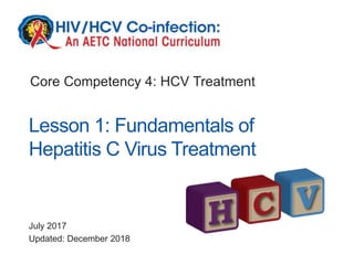 July 2017
Updated: December 2018
Lesson 1: Fundamentals of
Hepatitis C Virus Treatment
Core Competency 4: HCV Treatment
 