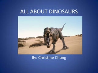 ALL ABOUT DINOSAURS




   By: Christine Chung
 