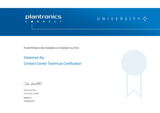 DON HOUSTON
SVP SALES, GLOBAL
P L A N T R O N I C S R E C O G N I Z E S & C O N G R AT U L AT E S :
Contact Center Technical Certification
Gawanya Aju
PLANTRONICS RECOGNIZES & CONGRATULATES:
SVP SALES, GLOBAL
Issued on:
18 August 2015
 