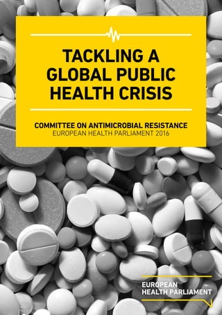 TACKLING A
GLOBAL PUBLIC
HEALTH CRISIS
COMMITTEE ON ANTIMICROBIAL RESISTANCE
EUROPEAN HEALTH PARLIAMENT 2016
 