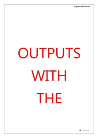 Siliguri Healthcare
17 | P a g e
OUTPUTS
WITH
THE
 