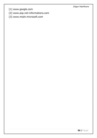 Siliguri Healthcare
50 | P a g e
[1] www.google.com
[2] www.asp.net-informations.com
[3] www.msdn.microsoft.com
 