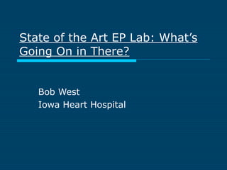 State of the Art EP Lab: What’s
Going On in There?
Bob West
Iowa Heart Hospital
 