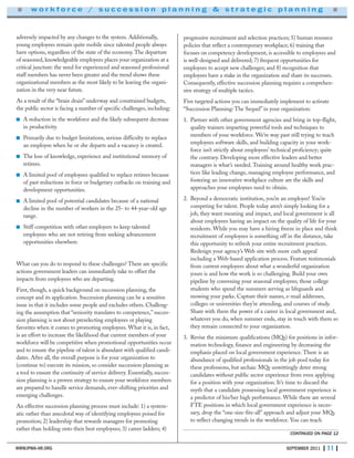 adversely impacted by any changes to the system. Additionally,
young employees remain quite mobile since talented people always
have options, regardless of the state of the economy.The departure
of seasoned, knowledgeable employees places your organization at a
critical juncture: the need for experienced and seasoned professional
staff members has never been greater and the trend shows these
organizational members as the most likely to be leaving the organi-
zation in the very near future.
As a result of the “brain drain” underway and constrained budgets,
the public sector is facing a number of specific challenges, including:
■ A reduction in the workforce and the likely subsequent decrease
in productivity.
■ Primarily due to budget limitations, serious difficulty to replace
an employee when he or she departs and a vacancy is created.
■ The loss of knowledge, experience and institutional memory of
retirees.
■ A limited pool of employees qualified to replace retirees because
of past reductions in force or budgetary cutbacks on training and
development opportunities.
■ A limited pool of potential candidates because of a national
decline in the number of workers in the 25- to 44-year-old age
range.
■ Stiff competition with other employers to keep talented
employees who are not retiring from seeking advancement
opportunities elsewhere.
What can you do to respond to these challenges? There are specific
actions government leaders can immediately take to offset the
impacts from employees who are departing.
First, though, a quick background on succession planning, the
concept and its application. Succession planning can be a sensitive
issue in that it includes some people and excludes others. Challeng-
ing the assumption that “seniority translates to competence,” succes-
sion planning is not about preselecting employees or playing
favorites when it comes to promoting employees. What it is, in fact,
is an effort to increase the likelihood that current members of your
workforce will be competitive when promotional opportunities occur
and to ensure the pipeline of talent is abundant with qualified candi-
dates. After all, the overall purpose is for your organization to
(continue to) execute its mission, so consider succession planning as
a tool to ensure the continuity of service delivery. Essentially, succes-
sion planning is a proven strategy to ensure your workforce members
are prepared to handle service demands, ever-shifting priorities and
emerging challenges.
An effective succession planning process must include: 1) a system-
atic rather than anecdotal way of identifying employees poised for
promotion; 2) leadership that rewards managers for promoting
rather than holding onto their best employees; 3) career ladders; 4)
progressive recruitment and selection practices; 5) human resource
policies that reflect a contemporary workplace; 6) training that
focuses on competency development, is accessible to employees and
is well-designed and delivered; 7) frequent opportunities for
employees to accept new challenges; and 8) recognition that
employees have a stake in the organization and share its successes.
Consequently, effective succession planning requires a comprehen-
sive strategy of multiple tactics.
Five targeted actions you can immediately implement to activate
“Succession Planning: The Sequel” in your organization:
1. Partner with other government agencies and bring in top-flight,
quality trainers imparting powerful tools and techniques to
members of your workforce. We’re way past still trying to teach
employees software skills, and building capacity in your work-
force isn’t strictly about employees’ technical proficiency; quite
the contrary. Developing more effective leaders and better
managers is what’s needed. Training around healthy work prac-
tices like leading change, managing employee performance, and
fostering an innovative workplace culture are the skills and
approaches your employees need to obtain.
2. Beyond a democratic institution, you’re an employer! You’re
competing for talent. People today aren’t simply looking for a
job, they want meaning and impact, and local government is all
about employees having an impact on the quality of life for your
residents. While you may have a hiring freeze in place and think
recruitment of employees is something off in the distance, take
this opportunity to refresh your entire recruitment practices.
Redesign your agency’s Web site with more curb appeal
including a Web-based application process. Feature testimonials
from current employees about what a wonderful organization
yours is and how the work is so challenging. Build your own
pipeline by convening your seasonal employees; those college
students who spend the summers serving as lifeguards and
mowing your parks. Capture their names, e-mail addresses,
colleges or universities they’re attending, and courses of study.
Share with them the power of a career in local government and,
whatever you do, when summer ends, stay in touch with them so
they remain connected to your organization.
3. Revise the minimum qualifications (MQs) for positions in infor-
mation technology, finance and engineering by decreasing the
emphasis placed on local government experience. There is an
abundance of qualified professionals in the job pool today for
these professions, but archaic MQs unwittingly deter strong
candidates without public sector experience from even applying
for a position with your organization. It’s time to discard the
myth that a candidate possessing local government experience is
a predictor of his/her high performance. While there are several
FTE positions in which local government experience is neces-
sary, drop the “one-size-fits-all” approach and adjust your MQs
to reflect changing trends in the workforce. You can teach
WWW.IPMA-HR.ORG SEPTEMBER 2011 | 11 |
■ w o r k f o r c e / s u c c e s s i o n p l a n n i n g & s t r a t e g i c p l a n n i n g ■
CONTINUED ON PAGE 12
 