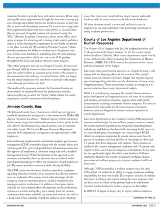 WWW.IPMA-HR.ORG SEPTEMBER 2011 | 21 |
would not be able to provide them with salary increases. While many
other public sector organizations through the state were enacting pay
cuts, furlough days, hiring freezes and layoffs, Coconino County was
able to avoid such devastating measures. Of several cost-saving initia-
tives implemented, there were three major efforts so successful that
they are now part of regular business at Coconino County: the
“PEC” (Premier Employer Committee), which assists HR in devel-
oping strategies for attracting and retaining a high quality workforce
and, as a result, elevating the organization to one widely recognized
as the place to work; the “Personal Day Purchase Program,” which
provides employees the ability to purchase up to 10 personal days
and provides more flexibility in scheduling time off while allowing
them to pay quarterly or divide the cost across all 26 paydays
throughout the fiscal year; and an enhanced safety program.
These three programs have not only helped Coconino County navi-
gate through difficult economic times but, more so, employees appre-
ciate the county’s efforts to maintain service levels to the citizens in
the communities that make up Coconino County, while not forget-
ting the valued employees who have been so devoted to the organi-
zation through good times and bad.
The results of the programs instituted by Coconino County are
demonstrated in improved bottom line performance statistics.
Moreover, they are good for the “family” culture within the county
organization and the retention of valued employees.
Johnson County, Kan.
The Johnson County, Kan., Government, which operates approxi-
mately 40 departments and agencies, is the winner of the IPMA-HR
Agency Award for Excellence – Medium Agency. Services delivered
by the county range from traditional operations such as public health
and safety to discretionary, value-added services, such as museums
and public transit. The Central Human Resources Department
supports all 40 departments and agencies and approximately 4,000
employees.
Johnson County implemented a countywide employee performance
management (EPM) system that aligns with the county’s values and
strategic goals. The system adopted defined behavioral competencies
that apply to all employees, a consistent rating scale and a standard-
ized appraisal format. While the structure of the appraisal tool is
consistent countywide, there are elements that are tailored within
each department/agency to reflect the uniqueness of each employee’s
job. The system provides consistency while offering flexibility.
The EPM system was developed based on input from employees
regarding what they viewed as most important for effective perform-
ance and evaluation. The system, which takes advantage of tech-
nology by using an automated process, includes mechanisms for
ongoing employee involvement. In addition, a focal point review
schedule has been adopted where all employees receive performance
reviews at a set time during the y ear, a change from the previous
anniversary date review schedule. An automated tool and the shift to
a focal point review schedule created the ability to more effectively
ensure that reviews are completed in a timely manner and enable
funds set aside for merit increases to be effectively distributed.
All these elements created a system and tool that is easy for
employees to use and understand while promoting consistency in
rating employee performance.
County of Los Angeles Department of
Human Resources
The County of Los Angeles, with 101,296 budgeted positions and
37 departments, is the largest employer in the five-county region
within Southern California. Most county departments report directly
to the chief executive officer, including the Department of Human
Resources (DHR). The CEO oversees the operation of the county
and the preparation of the budget.
Like many other governmental agencies, Los Angeles County is still
coping with the lingering effects of the recession. The county’s
current economic situation includes a budget that requires ongoing
operational spending reductions and the elimination of many vacant,
budgeted positions. These actions have resulted, on average, in a 17
percent reduction from county department budgets.
DHR is a central agency managing the county’s human resources
policy development and implementation in the areas of recruitment
and selection, promotion, discipline, appeals, salary and benefits
administration including countywide wellness programs. The director
of personnel is responsible for all human resources functions;
however, some are delegated to human resources operations in
county departments.
Like other departments in Los Angeles County, DHR has limited
resources and no budget for new wellness program creation; however,
the county employee population has experienced disturbing trends
with obesity and diabetes that have led to increasing health care costs
in county health plans. According to the county’s largest HMO
offered to employees represented by county unions, more than 76
percent of employees and their families are overweight or obese and
7.7 percent have been diagnosed with diabetes. These statistics are
similar for the county’s management employees with 73 percent over-
weight or obese and 7.2 percent diagnosed with diabetes. These statis-
tics are significantly higher than their other Southern California
employers, which led the county to expand its workplace disease
prevention and wellness programs to improve employee health and
lower costs.
Although DHR has provided a wellness program since the early
1990s, it had not evolved in its ability to engage employees in taking
responsibility for their own health. The program consisted of wellness
fairs, lunch and learns, and exercise classes that most employees did
not have access to. Much of the problem had to do with limited
resources and no funding for wellness programs in the budget.
In 2008, DHR began to design easy-to-deploy wellness initiatives,
CONTINUED ON PAGE 32
 