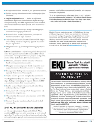 WWW.IPMA-HR.ORG SEPTEMBER 2011 | 25 |
■ Clearly outline decision authority in your governance structure.
■ Build in ongoing assessments to enable constant project plan
refinement.
Change Management – While 77 percent of respondents
reported their organization established some degree of change
management during their ERP implementation, more than half
cited failure or weakness in their approach. Their recommenda-
tions:
■ Visible executive sponsorship is the key to building project
momentum and engaging stakeholders.
■ Communications must be comprehensive, consistent and
tailored to a variety of target audiences.
■ The impact on end users cannot be underestimated, and you
must carefully evaluate if a “big bang” approach makes sense
for your organization.
■ Mitigate resistance by prioritizing and meeting project dead-
lines.
Software Customizations – Seventy-nine percent of respondents
stated their organization attempted to minimize ERP software
customization and reengineered business processes to align with
selected off-the-shelf solution. Their recommendations:
■ Determine, upfront, the extent to which the software can
handle your organization’s complexities.
■ During the procurement process, identify early on the neces-
sary customizations where software cannot be configured.
■ Be cognizant of the long-term consequences of customizations,
especially the impact on future upgrades.
■ Tap the executive sponsor to strengthen the commitment.
The People Factor – Fifty-two percent of respondents acknowl-
edged challenges in identifying the requisite skills sets for ERP
system implementation. Their recommendations:
■ Leaders are most likely to volunteer valuable talent if they
understand the value of ERP.
■ Foster project staff continuity on both the organization and
vendor/system integrator side.
■ The availability of resources is not as important as their skills
and experience.
■ Structure the project team (internal and external) for dual
accountability.
After All, It’s about the Entire Enterprise
As with any major program, change can be difficult. When
considering ERP, make sure not to leave things up to the technol-
ogists alone. To get the most out of your implementation, develop
an overall enterprise approach to governance, communications and
The Department of Government at Eastern Kentucky University seeks a
tenure-track Assistant or Associate Professor with expertise in public
administration to serve as Director of its NASPAA-accredited Master of
Public Administration Program, beginning during the fall 2012 semes-
ter. The Department also houses undergraduate majors in Political
Science and Paralegal Science, a post-baccalaureate certificate in
Paralegal Science, and the Institute for Public Governance and Civic
Engagement. A Ph.D. in political science, public administration, or a
related public service field, from a regionally accredited or international-
ly recognized institution is required by the time of appointment. Three
years of teaching experience are also required. All interested applicants
must apply via EKU’s online employment system at jobs.eku.edu
(search requisition # 0609791).
All offers of employment are contingent on completion of a satisfactory
background check. Eastern Kentucky University is an EEO/AA institution that
values diversity in its faculty, staff, and student body. In keeping with this
commitment, the University welcomes applications from diverse
candidates and candidates who support diversity.
EASTERN KENTUCKY
UNIVERSITY
Tenure-Track Assistant/
Associate Professor
Department of Government
processes while building organizational knowledge and acceptance
throughout the program.
To see an expanded report and to learn about KPMG’s approach,
visit www.equaterra.com/Industries/ERP-and-the-Public-Sector-
Useful-Implementation-Insights-from-Peers-That-Have-Been-
There-Done-That-2256C17.html?LayoutID=32.
Elizabeth Newman is a senior manager in KPMG’s Shared Services
and Outsourcing Advisory Practice and has more than 10 years of
experience in leading and supporting strategic initiatives in complex
environments that help clients achieve lasting change, increased
efficiency, streamlined operations and cost reductions. Newman’s
current and past clients include federal, state and major local
government entities. Newman can be reached either by phone at
(216) 875-8234, or by e-mail at enewman@kpmg.com. —N
 