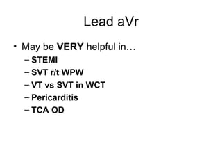 Lead aVr
• May be VERY helpful in…
– STEMI
– SVT r/t WPW
– VT vs SVT in WCT
– Pericarditis
– TCA OD
 