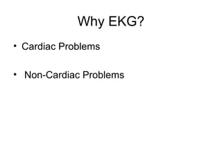 Why EKG?
• Cardiac Problems
• Non-Cardiac Problems
 
