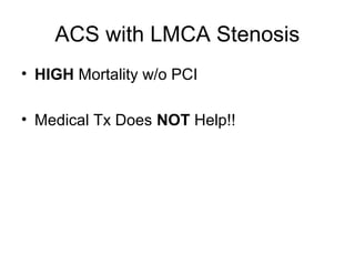 ACS with LMCA Stenosis
• HIGH Mortality w/o PCI
• Medical Tx Does NOT Help!!
 