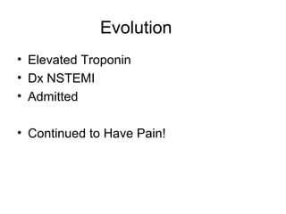 Evolution
• Elevated Troponin
• Dx NSTEMI
• Admitted
• Continued to Have Pain!
 