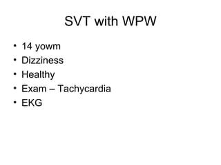SVT with WPW
• 14 yowm
• Dizziness
• Healthy
• Exam – Tachycardia
• EKG
 