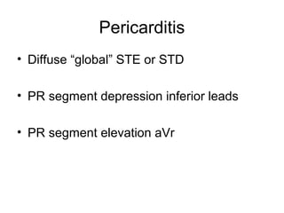 Pericarditis
• Diffuse “global” STE or STD
• PR segment depression inferior leads
• PR segment elevation aVr
 