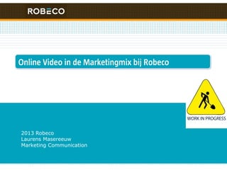 2013 Robeco
Laurens Masereeuw
Marketing Communication
Online Video in de Marketingmix bij Robeco
 