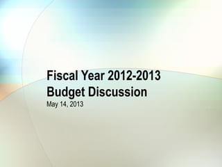 Fiscal Year 2012-2013
Budget Discussion
May 14, 2013
 