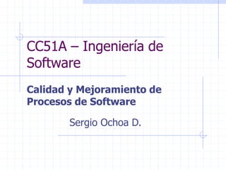 CC51A – Ingeniería de
Software
Calidad y Mejoramiento de
Procesos de Software
Sergio Ochoa D.
 
