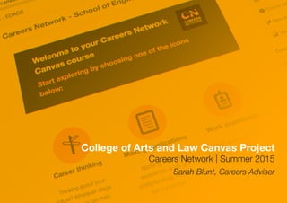 College of Arts and Law Canvas Project
Careers Network | Summer 2015
Sarah Blunt, Careers Adviser
 